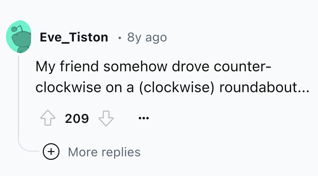 circle - Eve_Tiston . 8y ago My friend somehow drove counter clockwise on a clockwise roundabout... 209 More replies